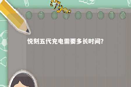 悦刻五代充电需要多长时间？ 
